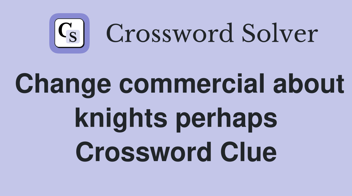 Change commercial about knights perhaps Crossword Clue