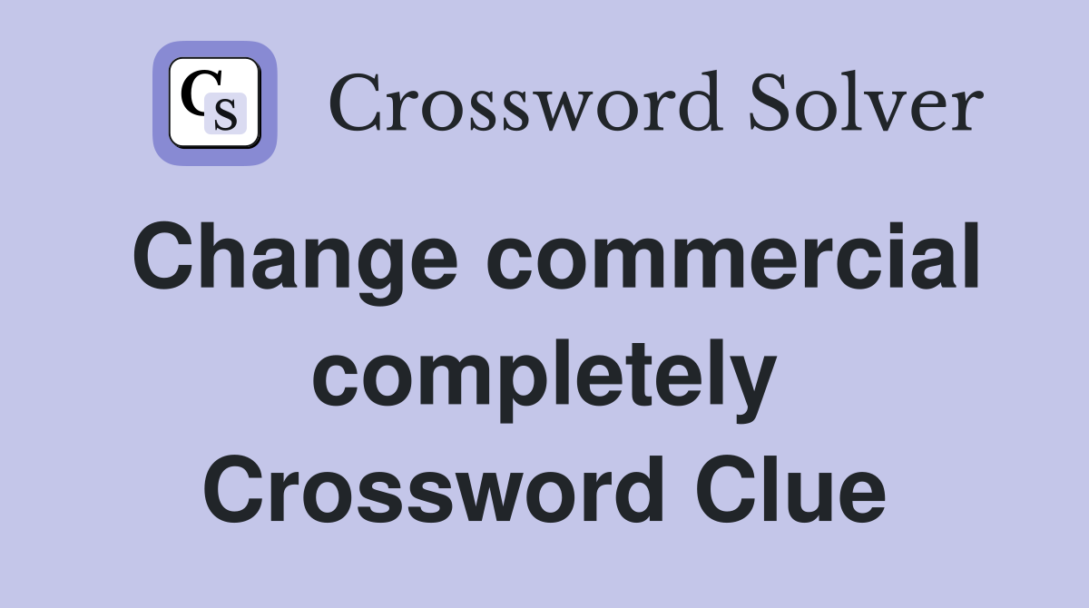 Change commercial completely Crossword Clue