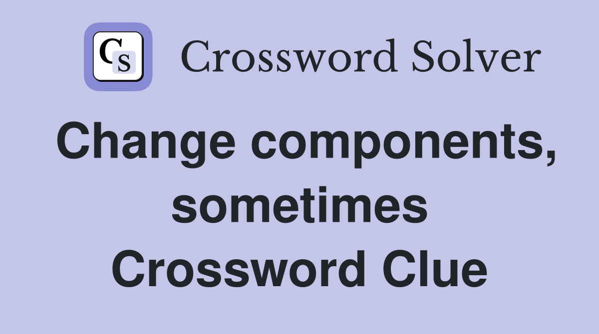 Change components, sometimes Crossword Clue