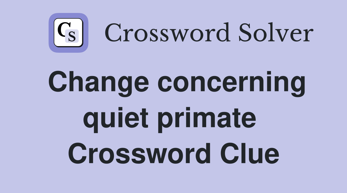 Change concerning quiet primate  Crossword Clue
