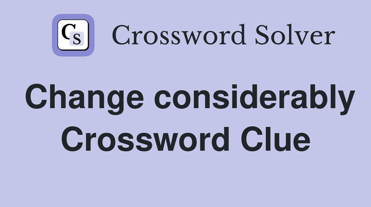 Change considerably Crossword Clue