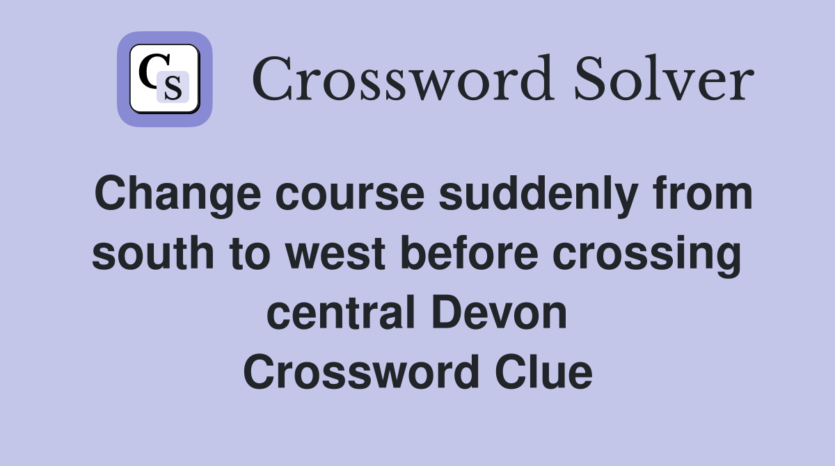 Change course suddenly from south to west before crossing central Devon Crossword Clue