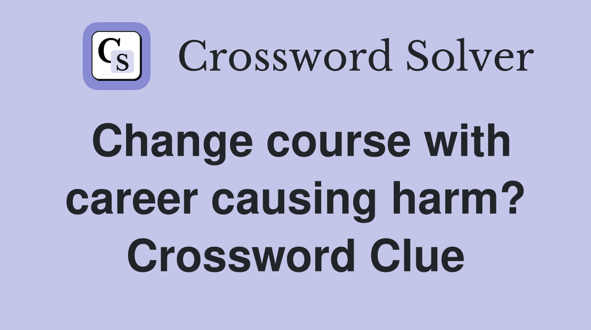 Change course with career causing harm? Crossword Clue