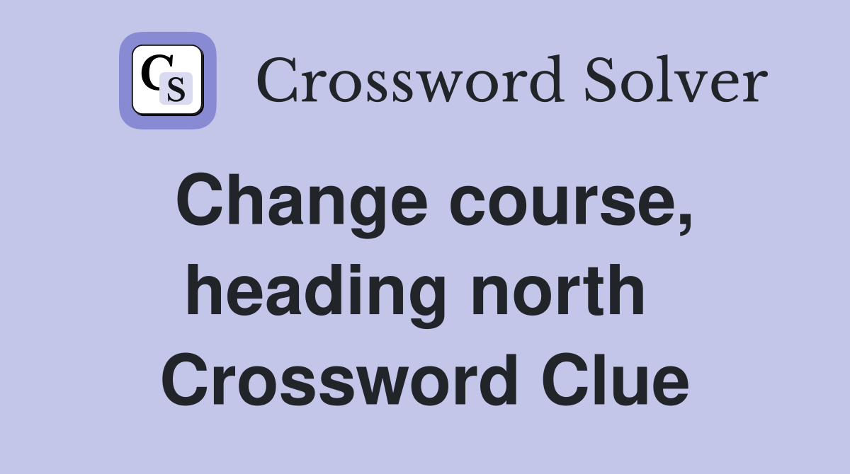Change course, heading north  Crossword Clue