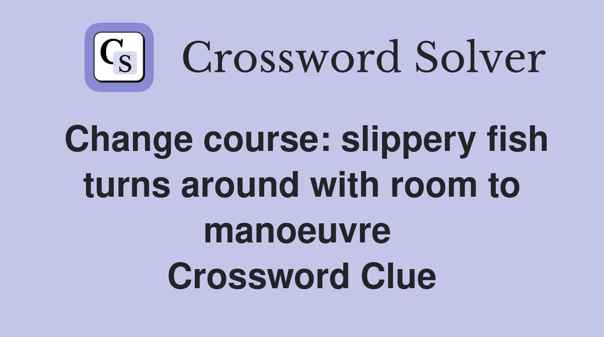 Change course: slippery fish turns around with room to manoeuvre  Crossword Clue