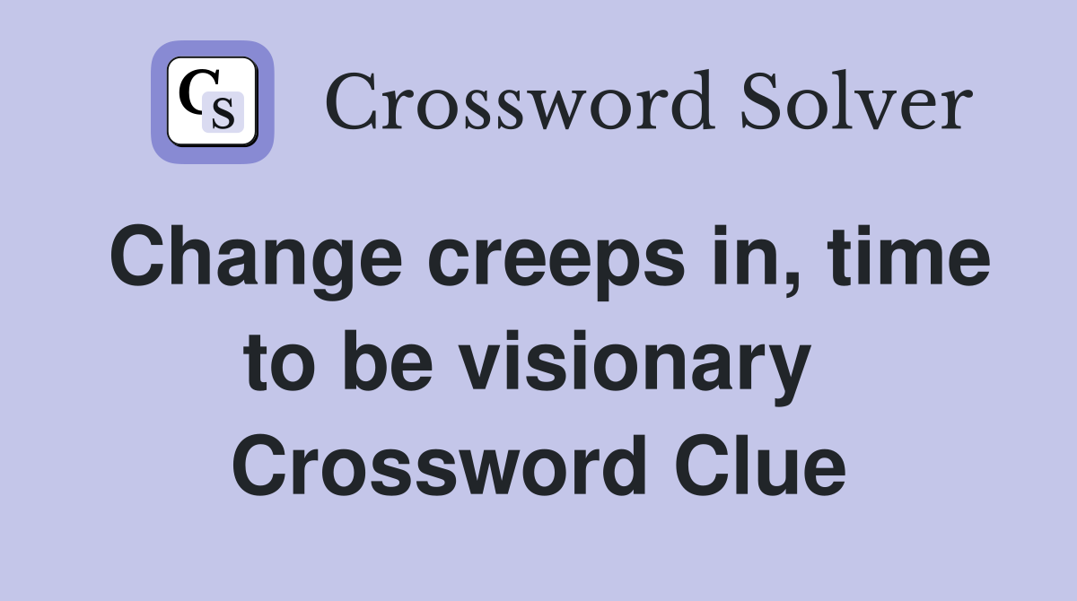Change creeps in, time to be visionary  Crossword Clue