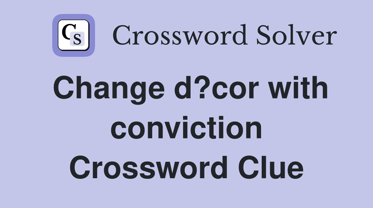 Change d?cor with conviction Crossword Clue