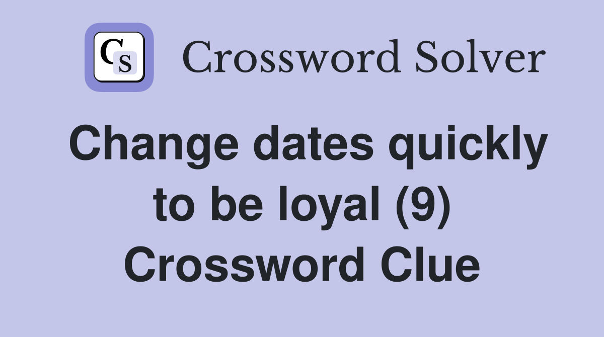 Change dates quickly to be loyal (9) Crossword Clue