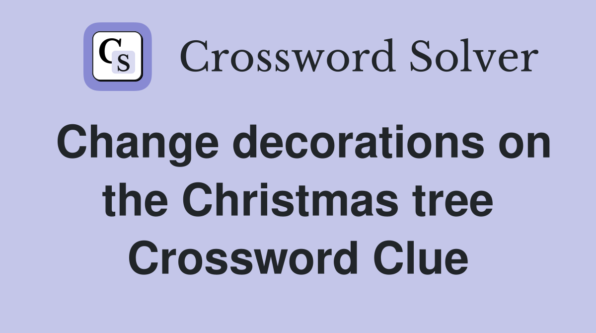 Change decorations on the Christmas tree Crossword Clue