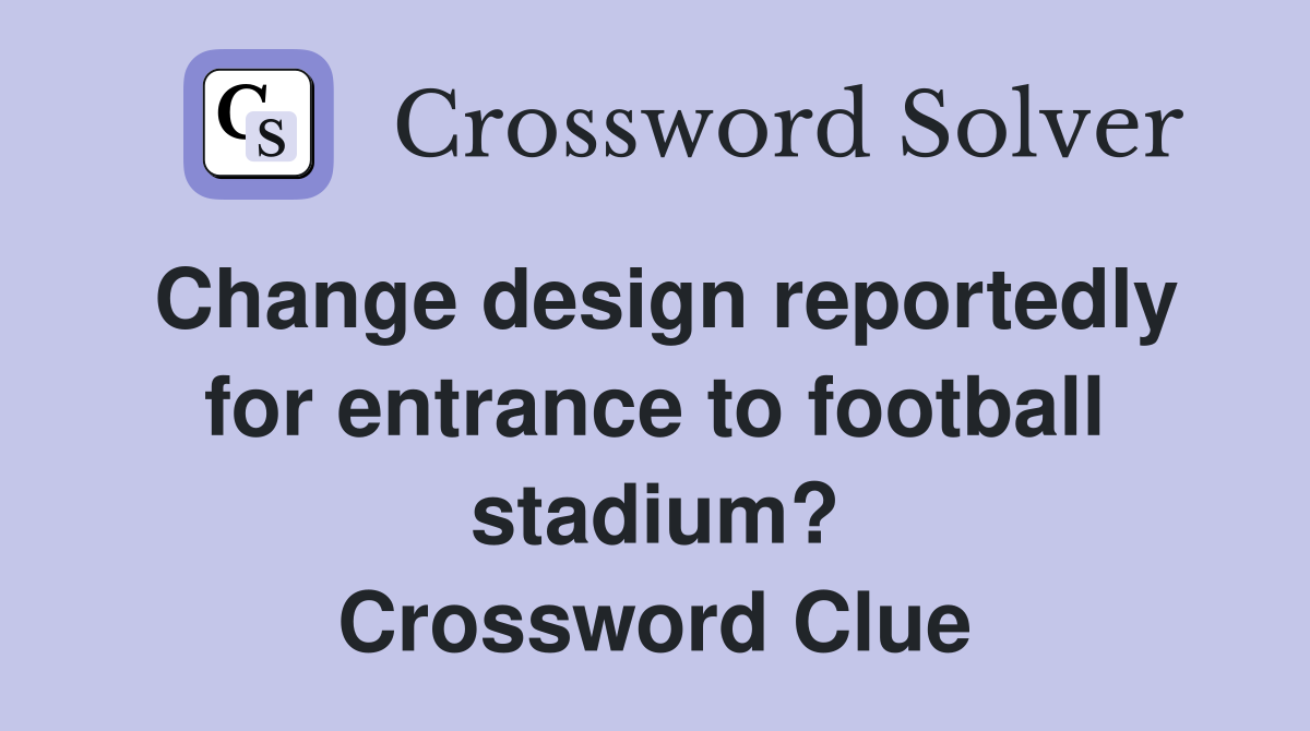 Change design reportedly for entrance to football stadium? Crossword Clue