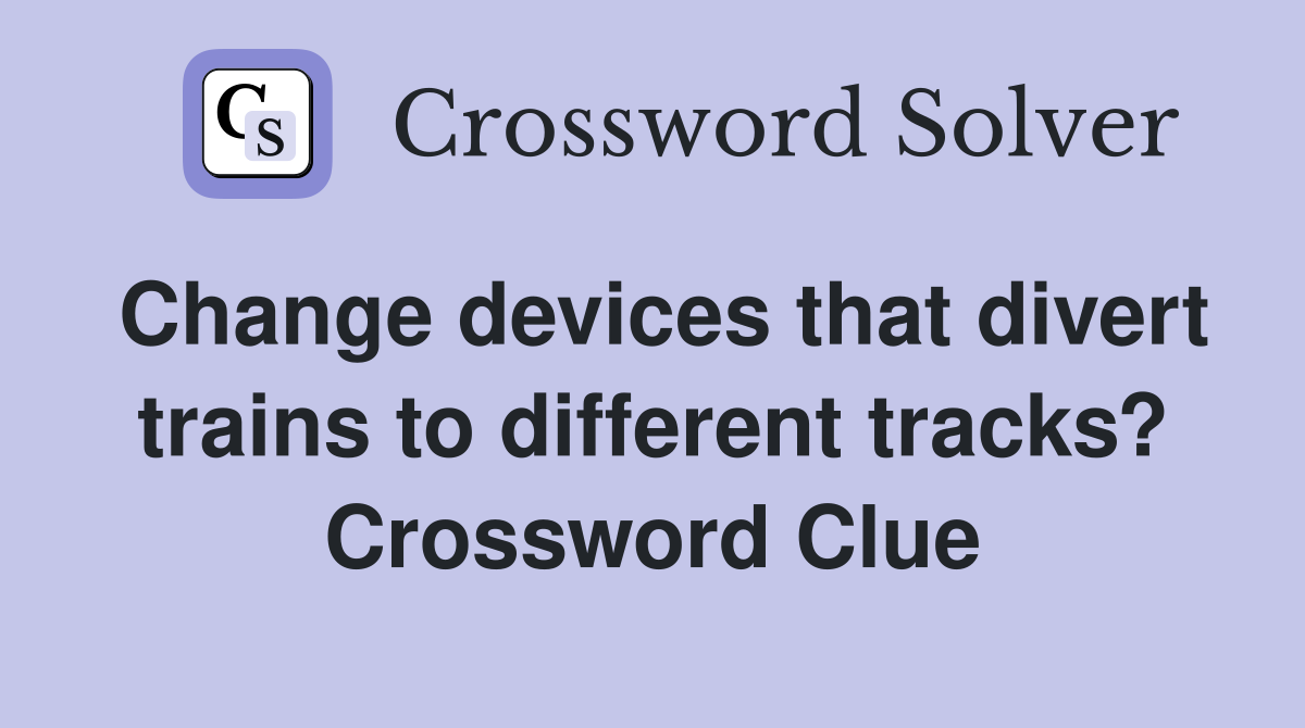 Change devices that divert trains to different tracks? Crossword Clue