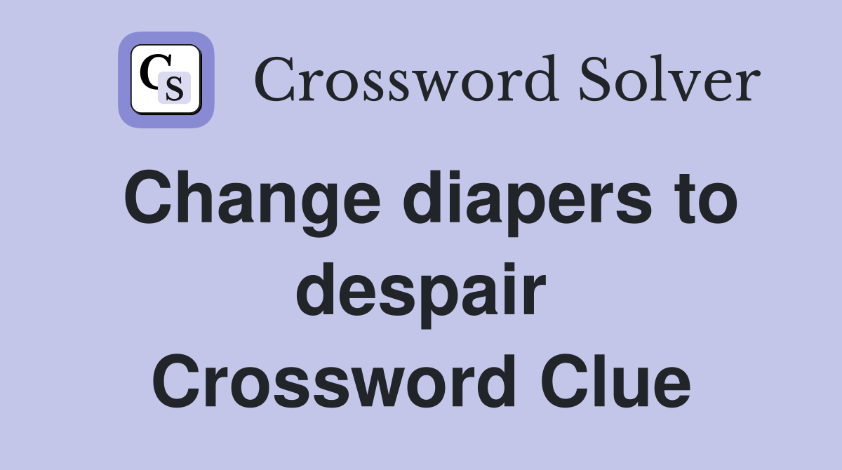 Change diapers to despair Crossword Clue