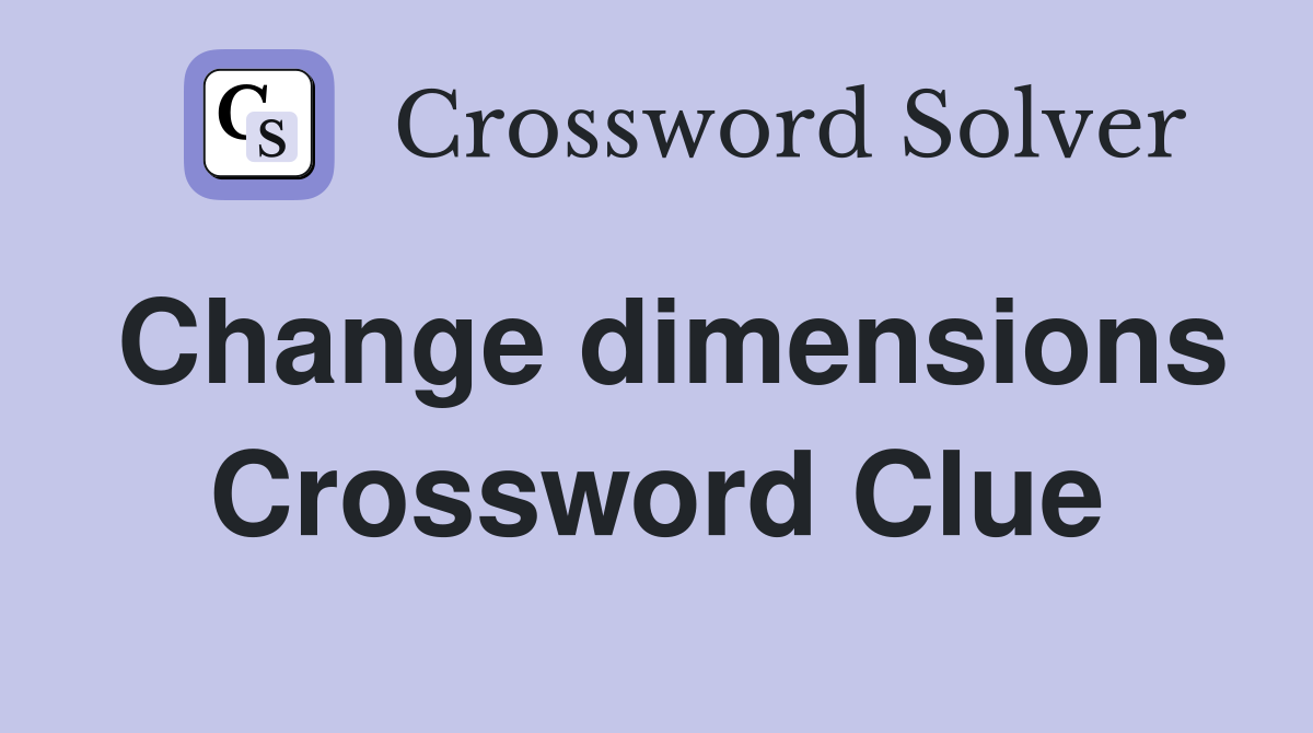 Change dimensions Crossword Clue