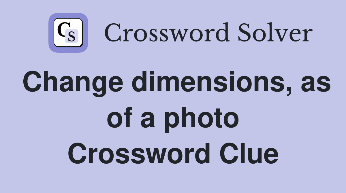 Change dimensions, as of a photo Crossword Clue