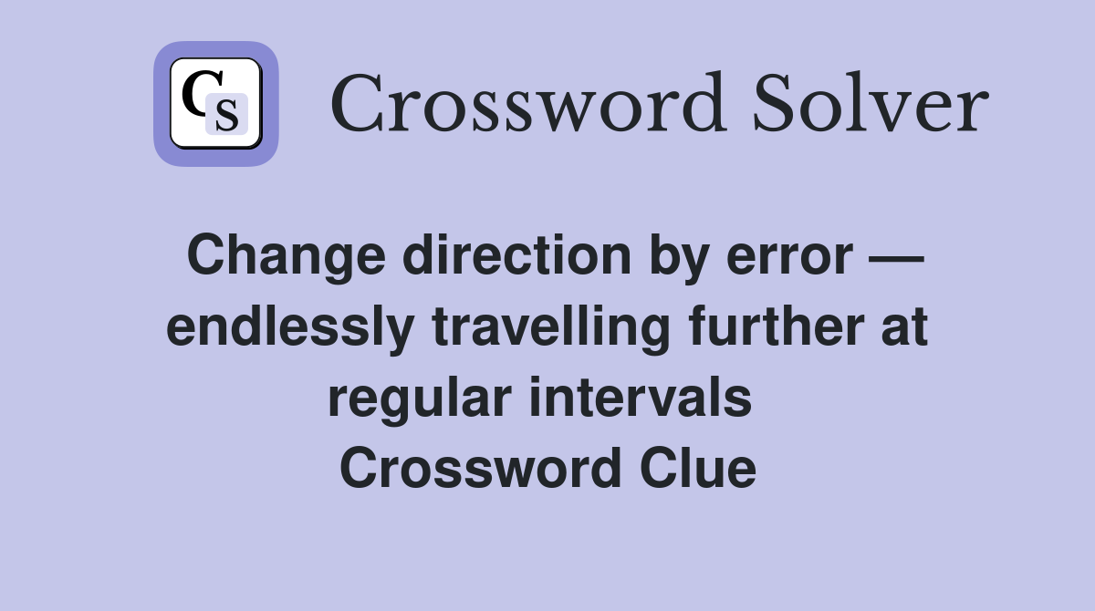 Change direction by error — endlessly travelling further at regular intervals  Crossword Clue