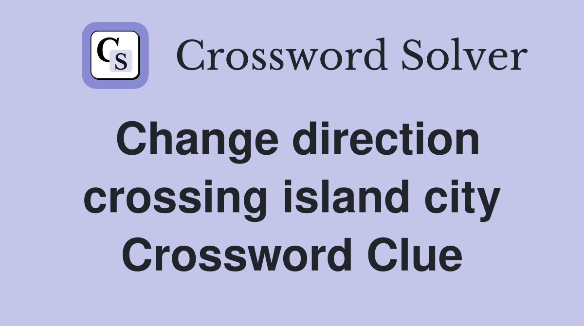 Change direction crossing island city Crossword Clue