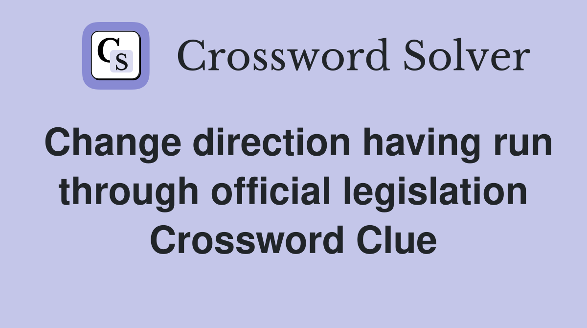 Change direction having run through official legislation Crossword Clue