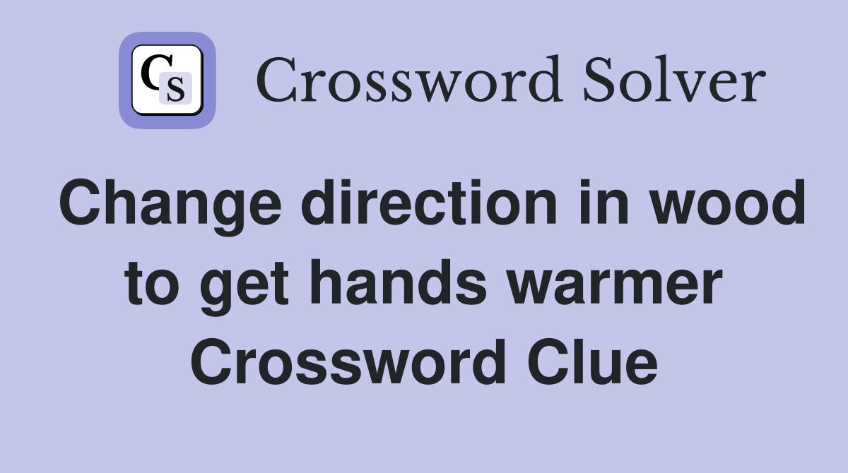 Change direction in wood to get hands warmer Crossword Clue