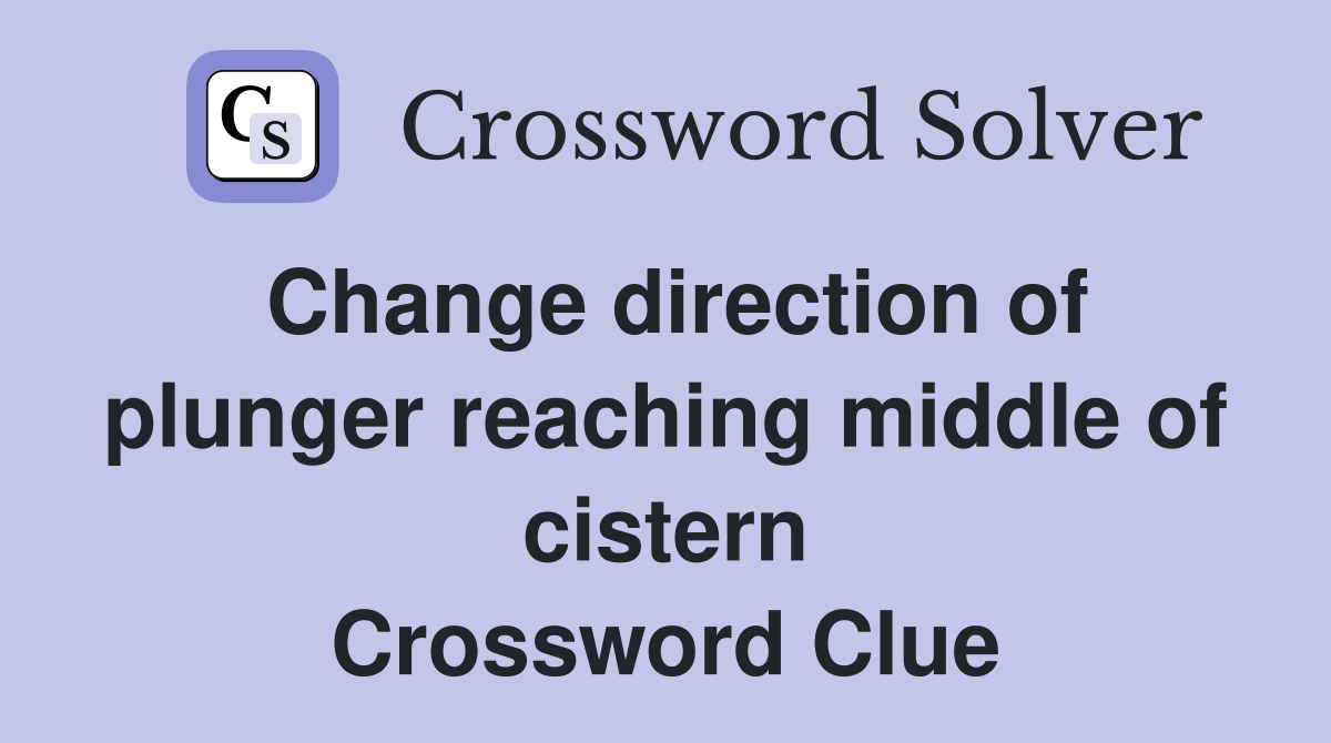 Change direction of plunger reaching middle of cistern Crossword Clue