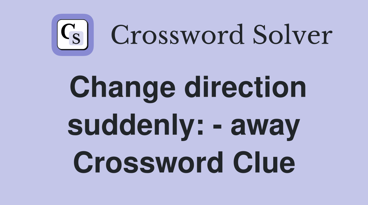 Change direction suddenly: - away Crossword Clue
