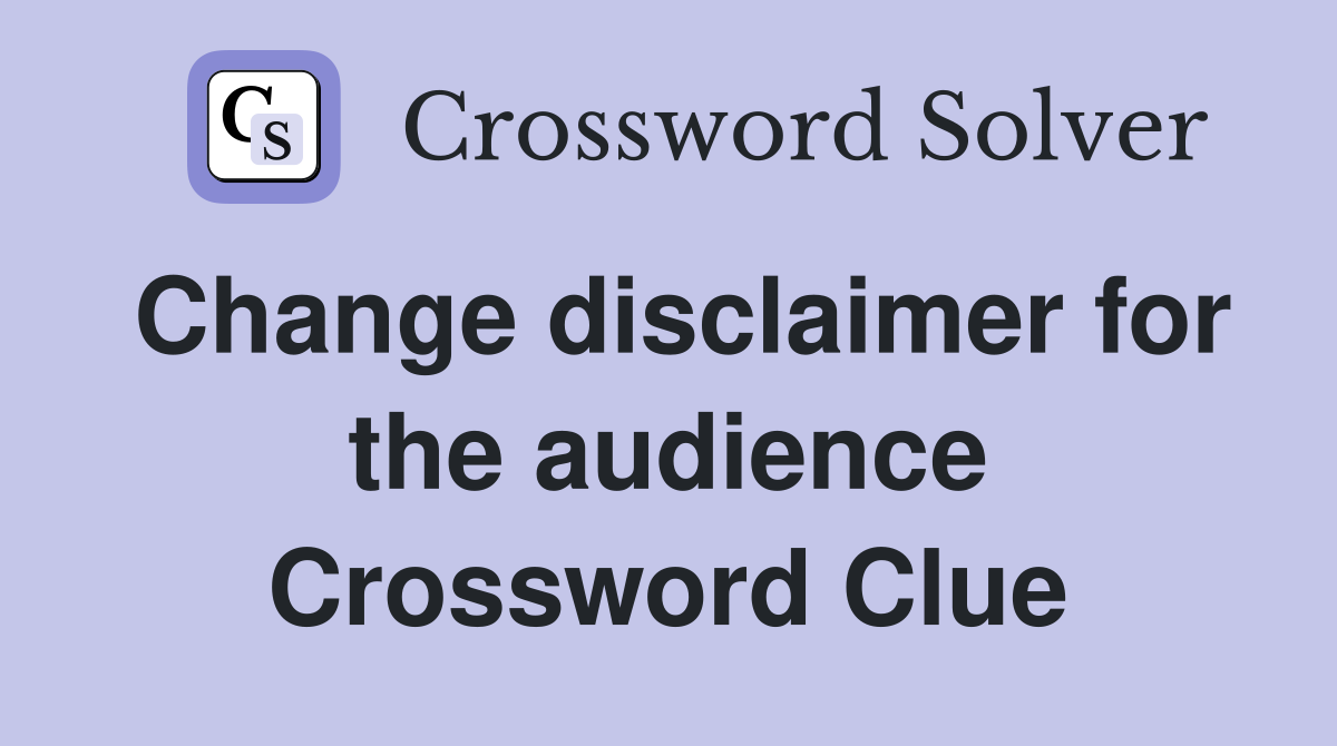 Change disclaimer for the audience Crossword Clue