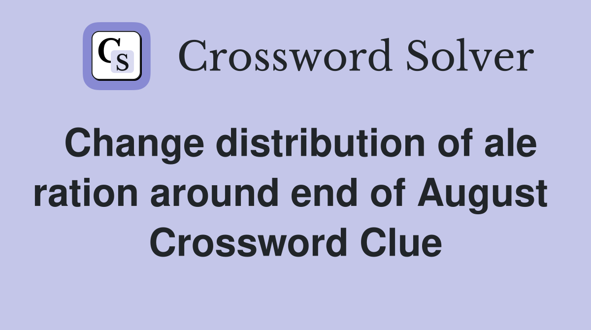 Change distribution of ale ration around end of August  Crossword Clue