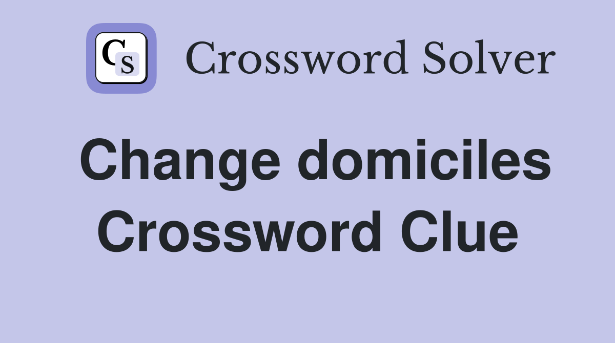 Change domiciles Crossword Clue