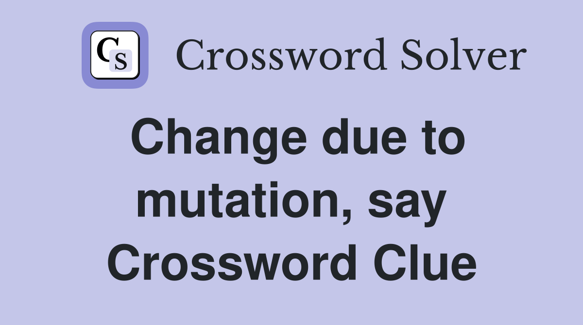 Change due to mutation, say Crossword Clue
