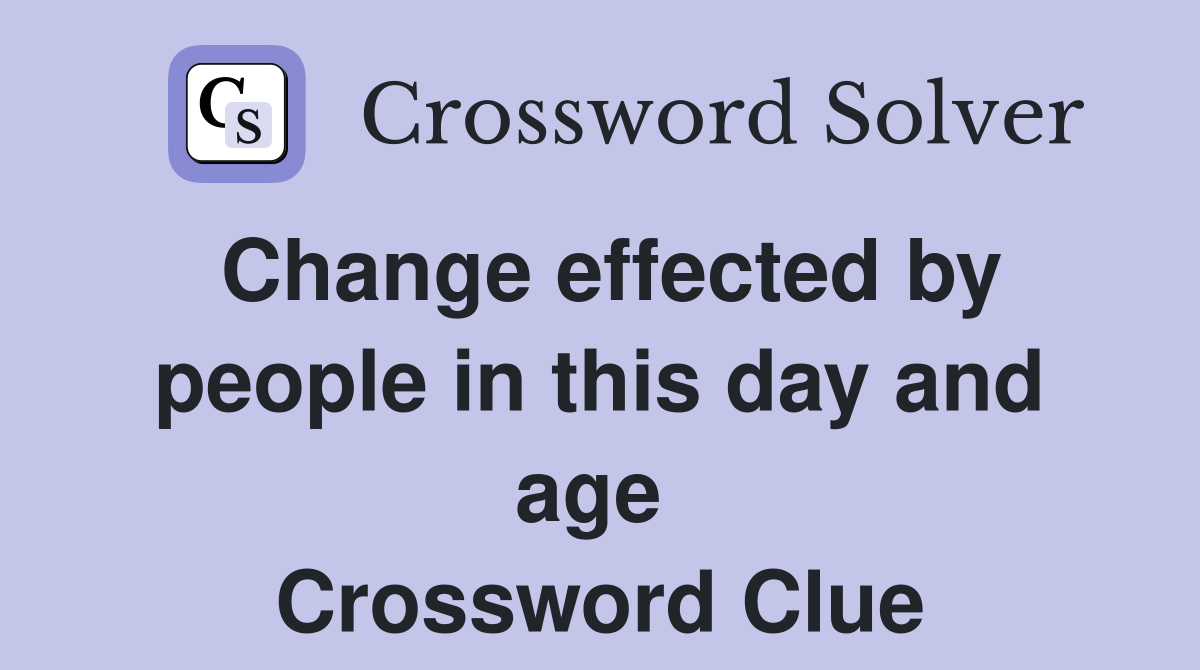 Change effected by people in this day and age  Crossword Clue