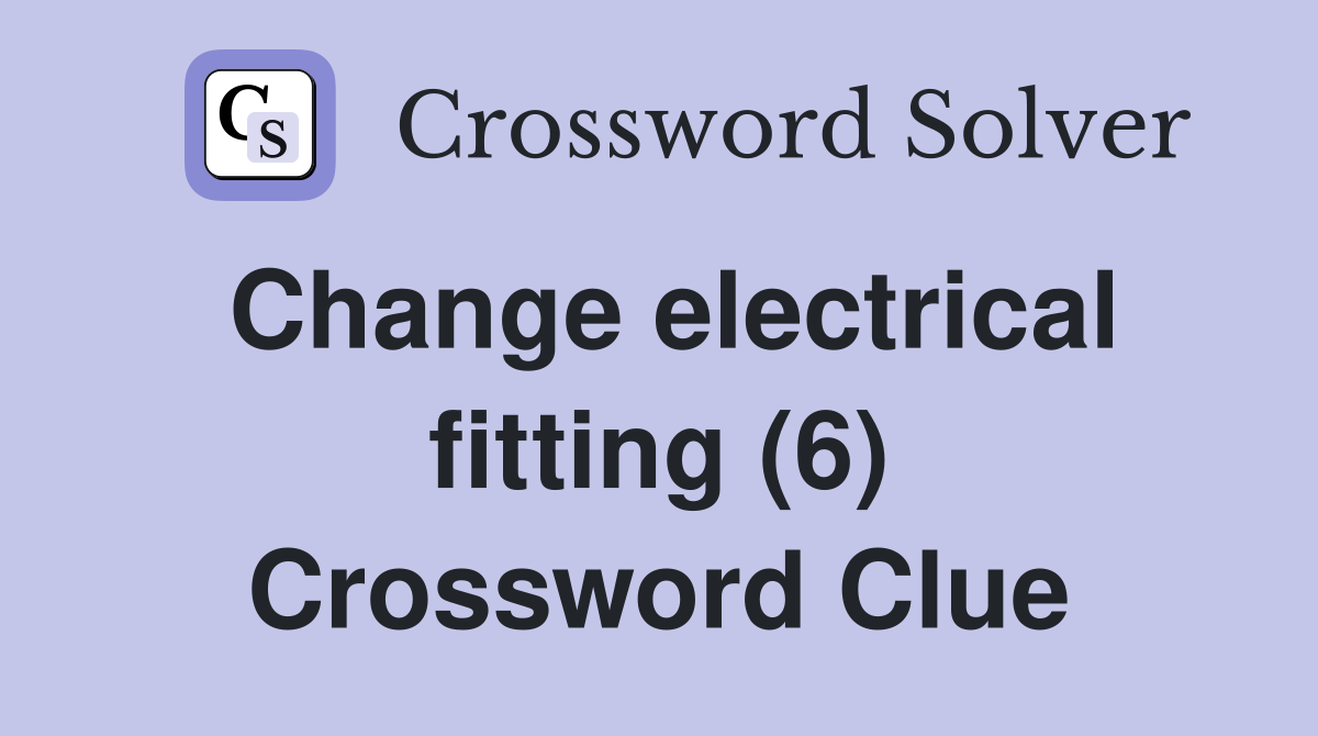 Change electrical fitting (6) Crossword Clue