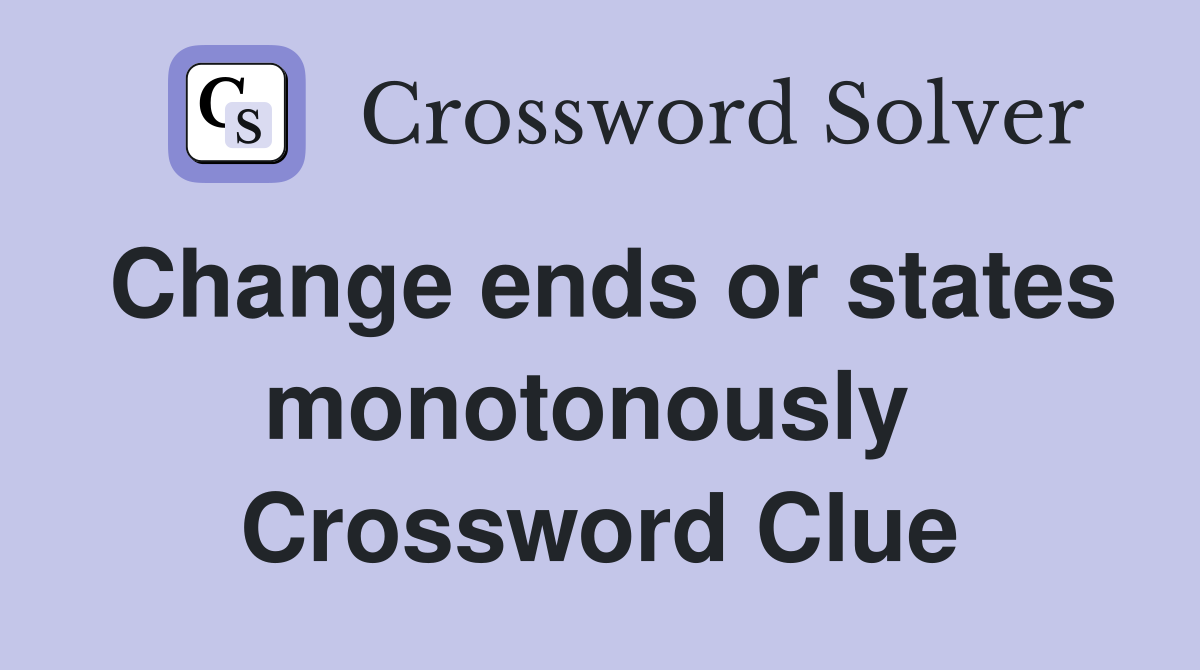 Change ends or states monotonously  Crossword Clue