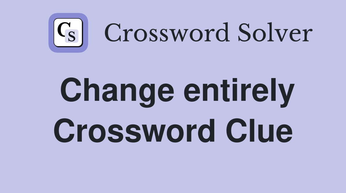 Change entirely Crossword Clue