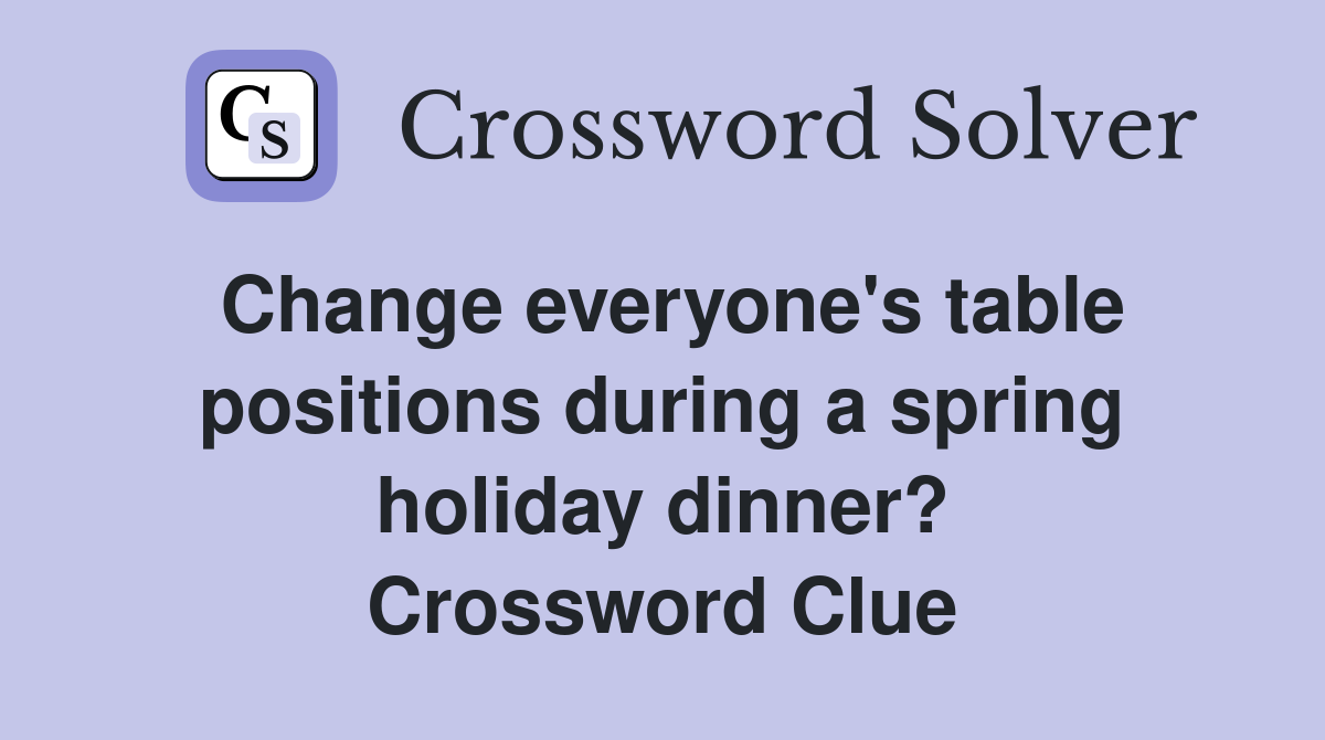 Change everyone's table positions during a spring holiday dinner? Crossword Clue