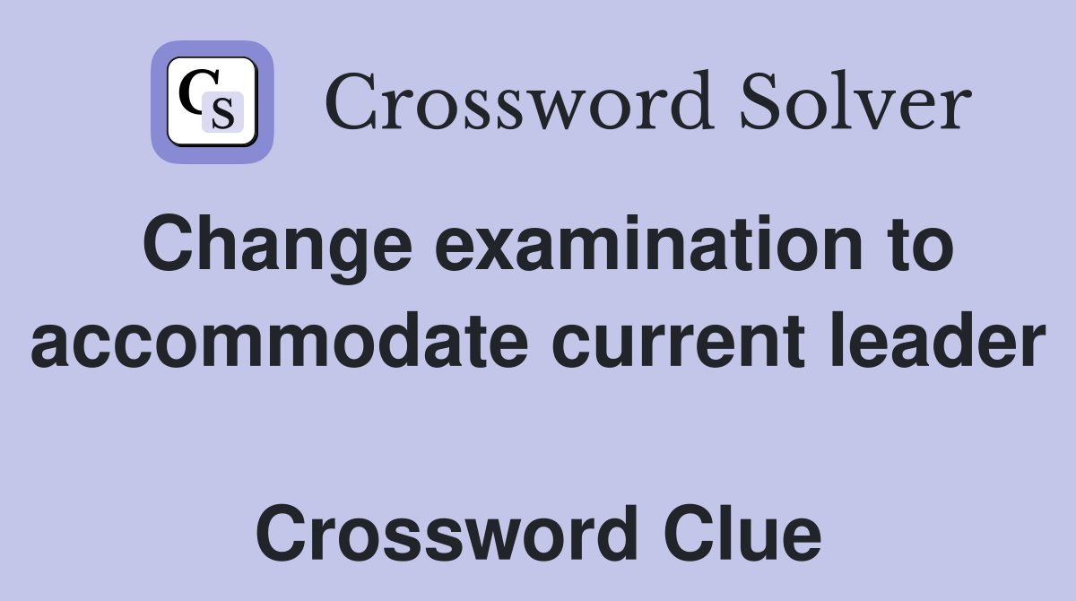 Change examination to accommodate current leader  Crossword Clue