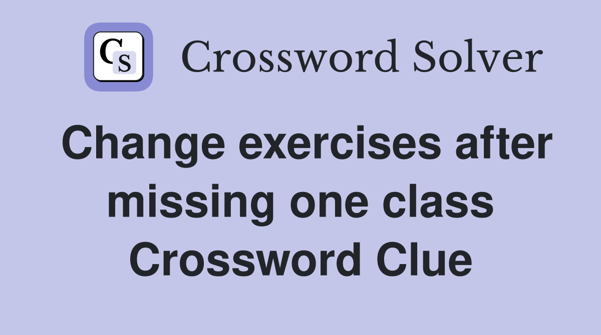 Change exercises after missing one class Crossword Clue