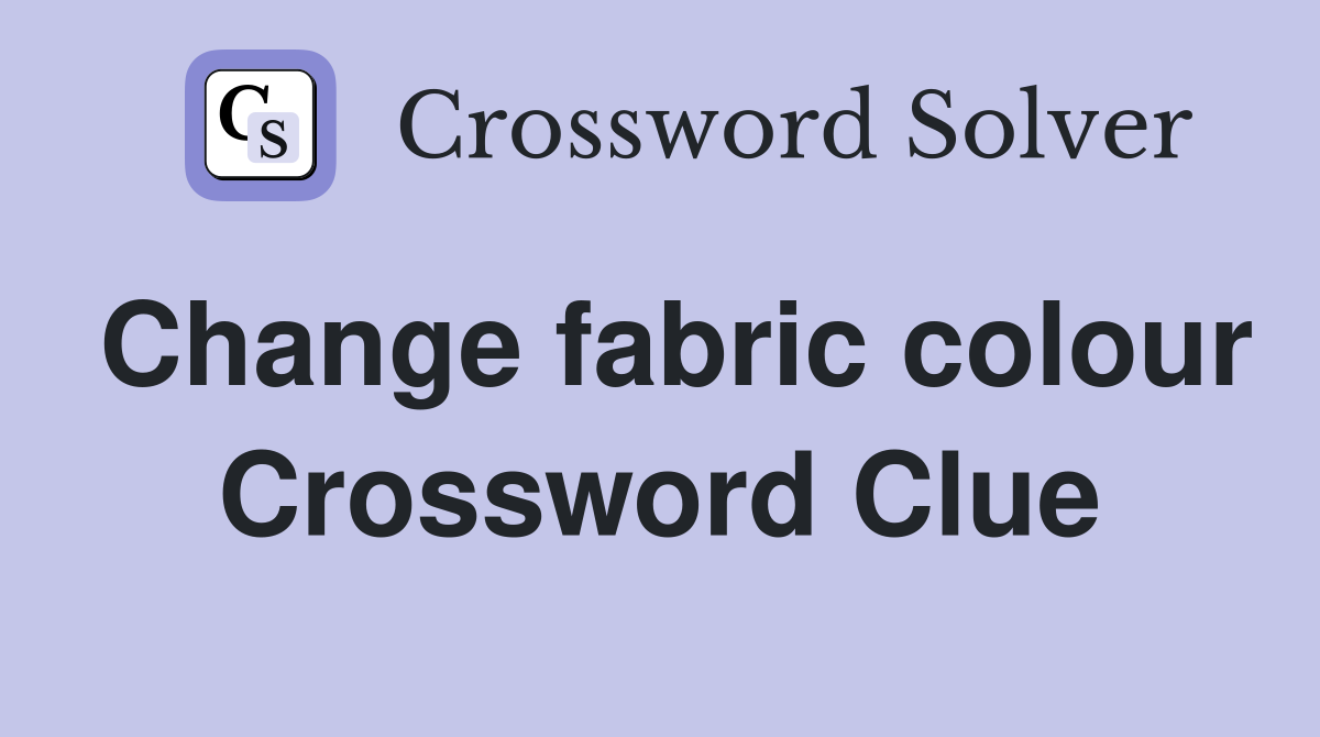 Change fabric colour Crossword Clue