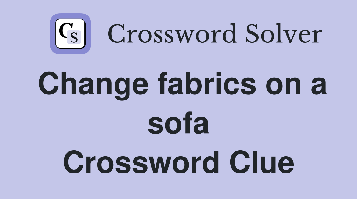 Change fabrics on a sofa Crossword Clue
