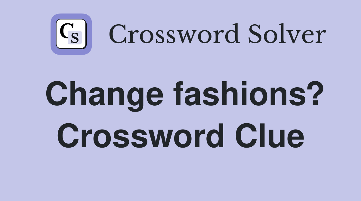 Change fashions? Crossword Clue
