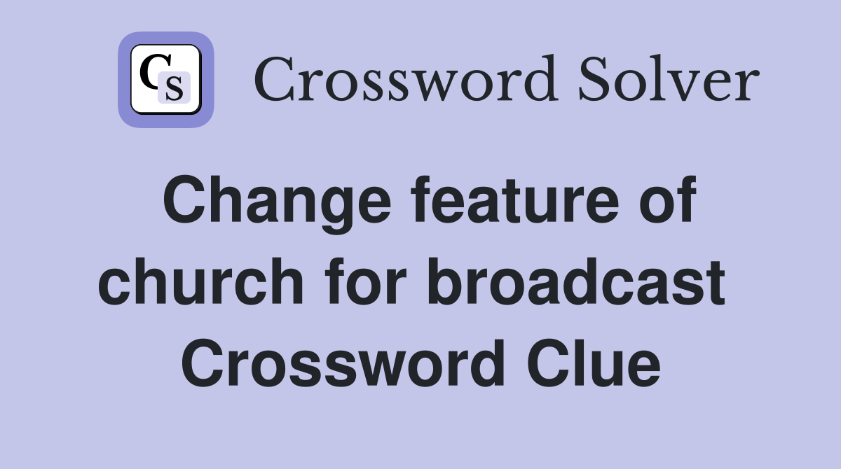 Change feature of church for broadcast  Crossword Clue