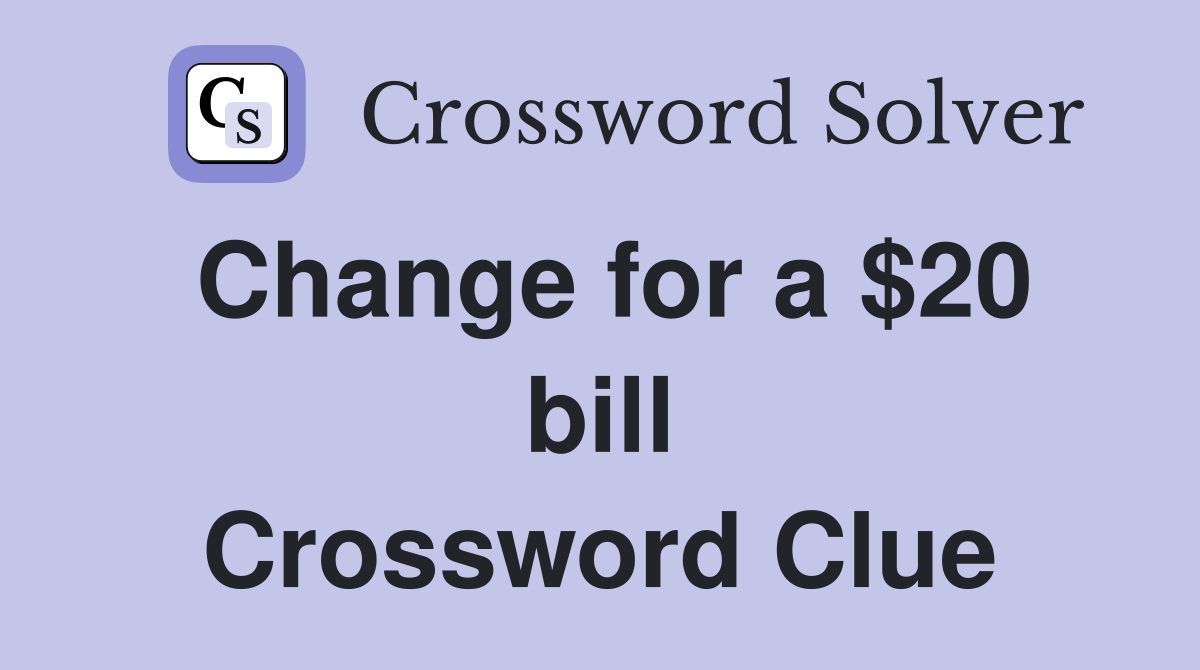 Change for a $20 bill Crossword Clue