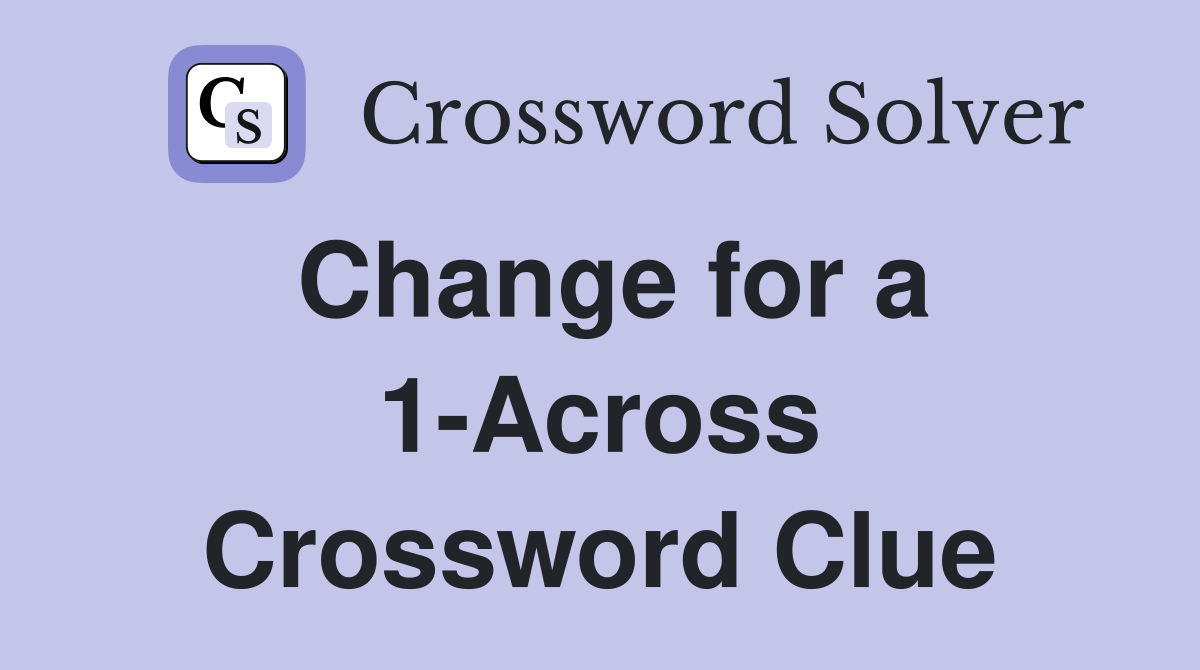 Change for a 1-Across Crossword Clue