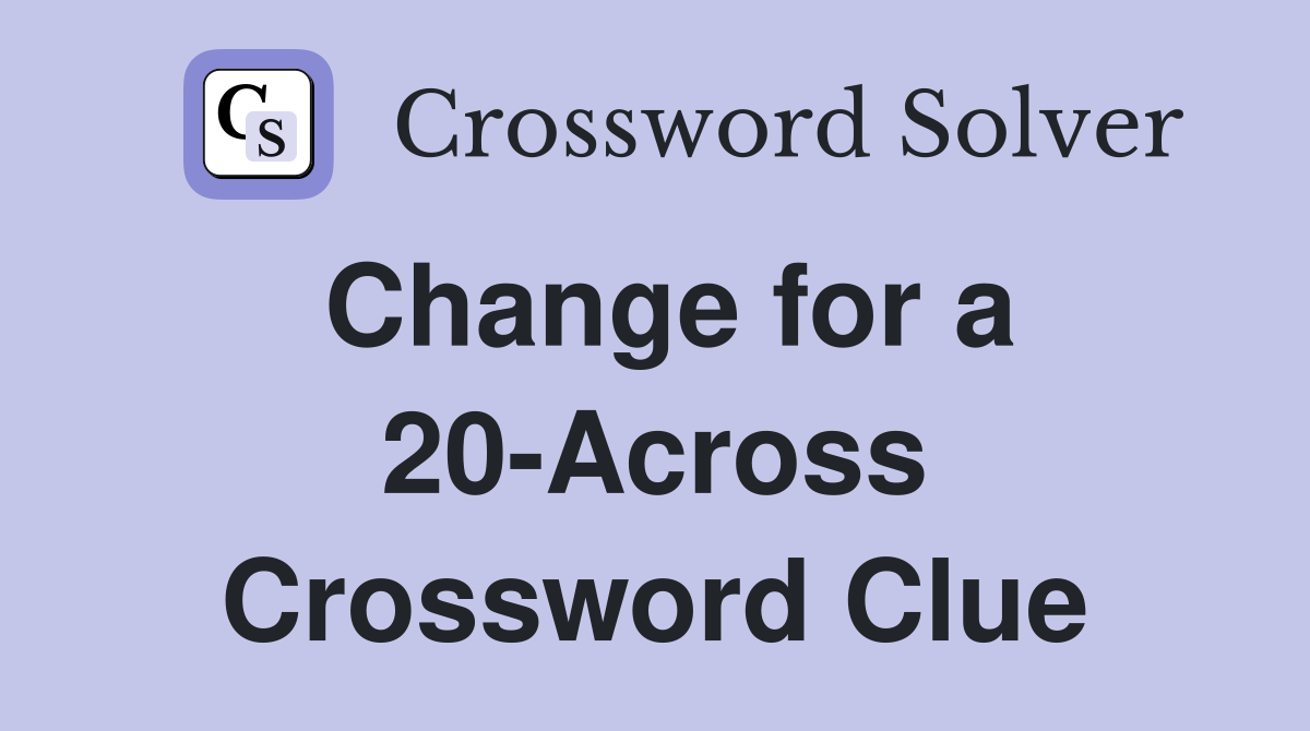 Change for a 20-Across Crossword Clue