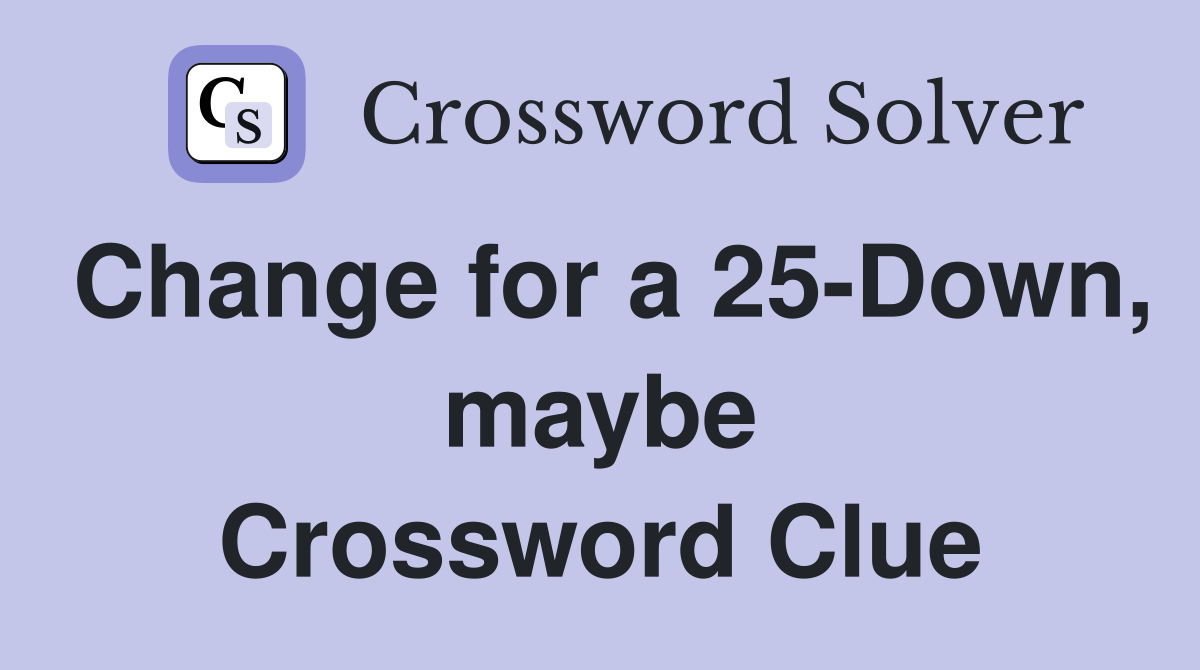 Change for a 25-Down, maybe Crossword Clue