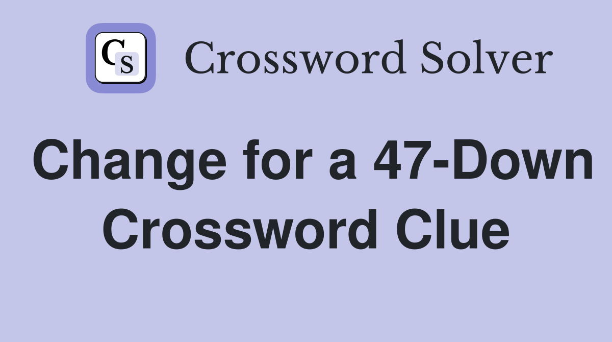 Change for a 47-Down Crossword Clue