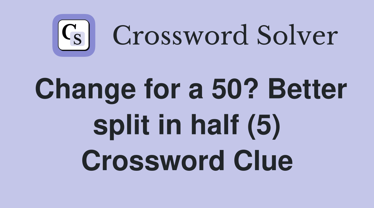 Change for a 50? Better split in half (5) Crossword Clue