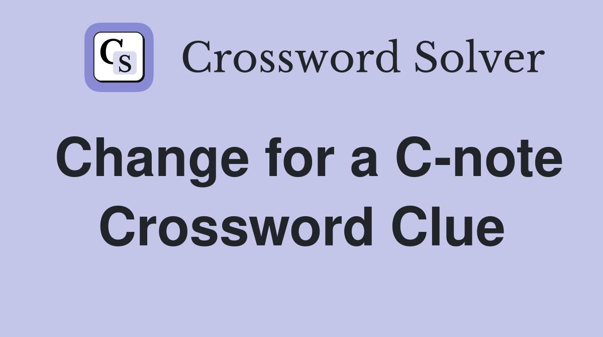 Change for a C-note Crossword Clue
