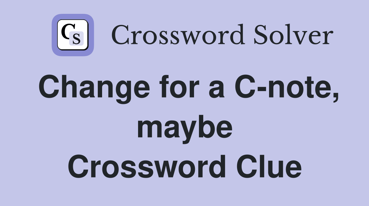 Change for a C-note, maybe Crossword Clue