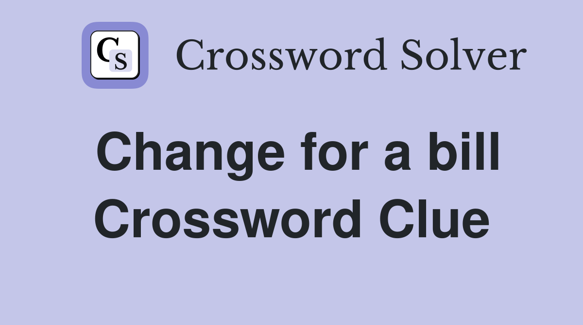 Change for a bill Crossword Clue