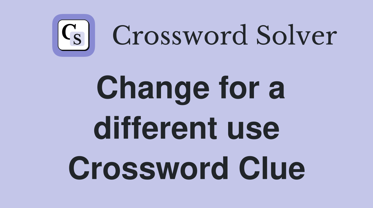 Change for a different use Crossword Clue