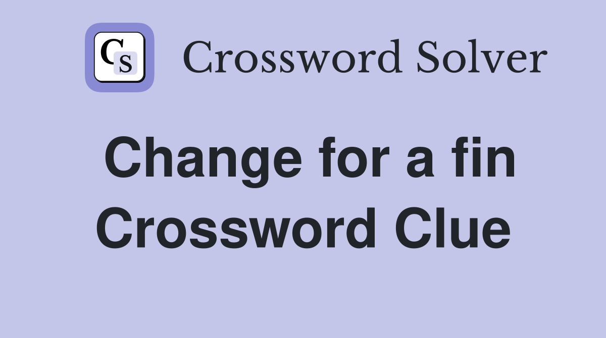 Change for a fin Crossword Clue